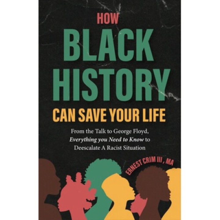 How Black History Can Save Your Life: From The Talk To George Floyd, Everything You Need To Know To Deescalate A Racist Situation - Ernest Crim