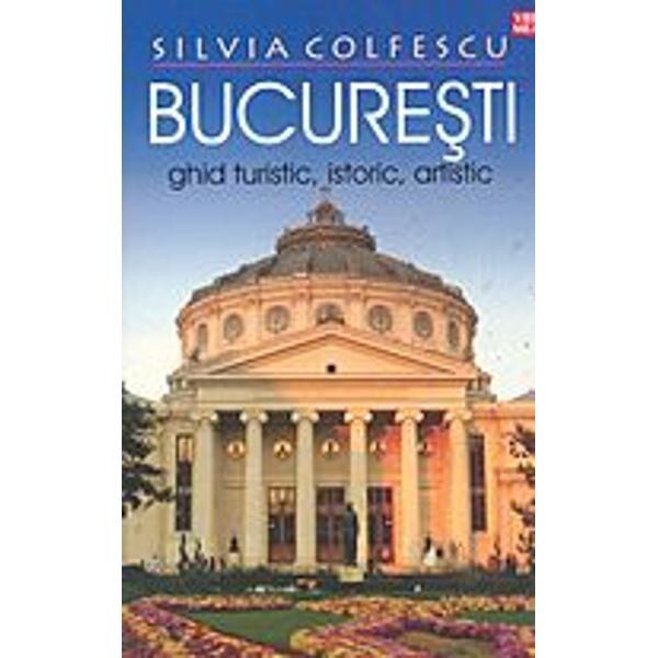 Bucuresti - Ghid turistic, istoric, artistic - Silvia Colfescu