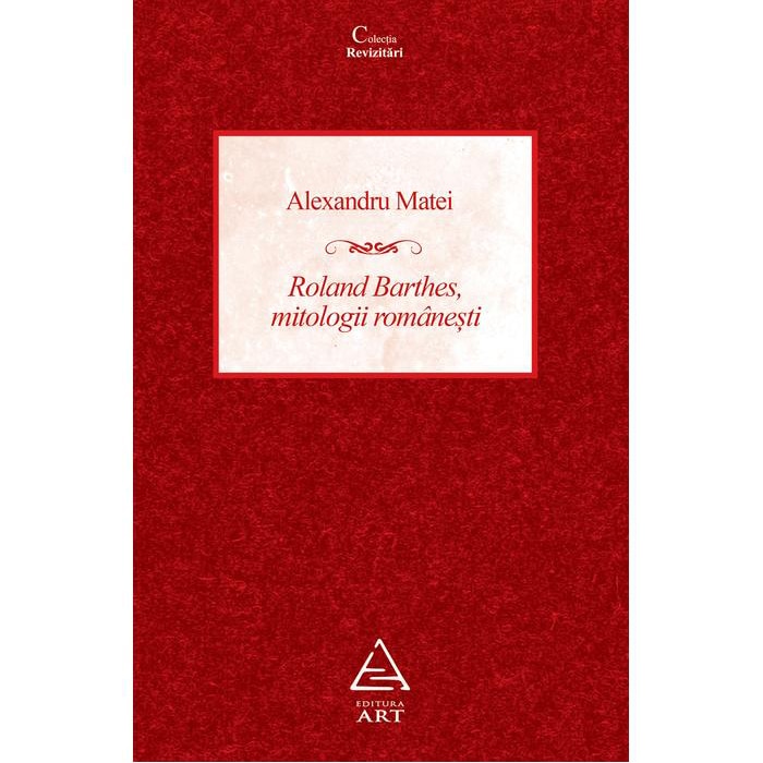 Roland Barthes, mitologii romanesti - Alexandru Matei