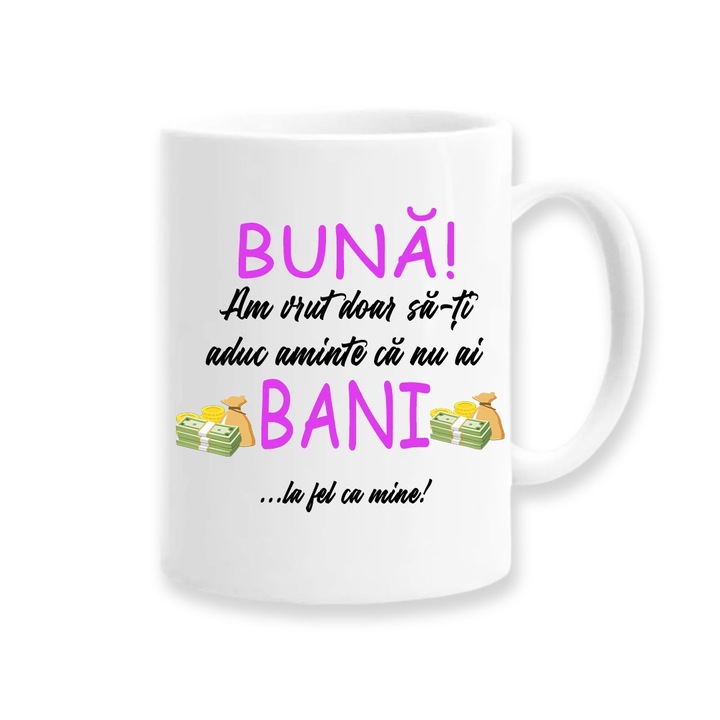 Cana personalizata cu mesaj amuzant:"buna, am vrut doar sa iti aduc aminte ca nu ai bani... la fel ca mine", Betaprint, 330ml, alba, ceramica