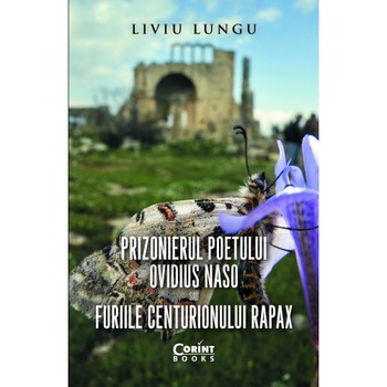 Prizonierul poetului Ovidius Naso sau Furiile centurionului Rapax - Liviu Lungu Prizonierul poetului Ovidius Naso sau Furiile centurionului Rapax - Liviu Lungu