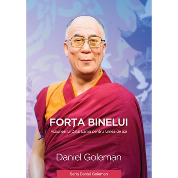 Forța binelui - Viziunea lui Dalai Lama pentru lumea de azi - Daniel Goleman Forța binelui - Viziunea lui Dalai Lama pentru lumea de azi - Daniel Goleman