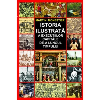 Istoria ilustrata a executiilor capitale de-a lungul timpului - Martin Monestier Istoria ilustrata a executiilor capitale de-a lungul timpului - Martin Monestier