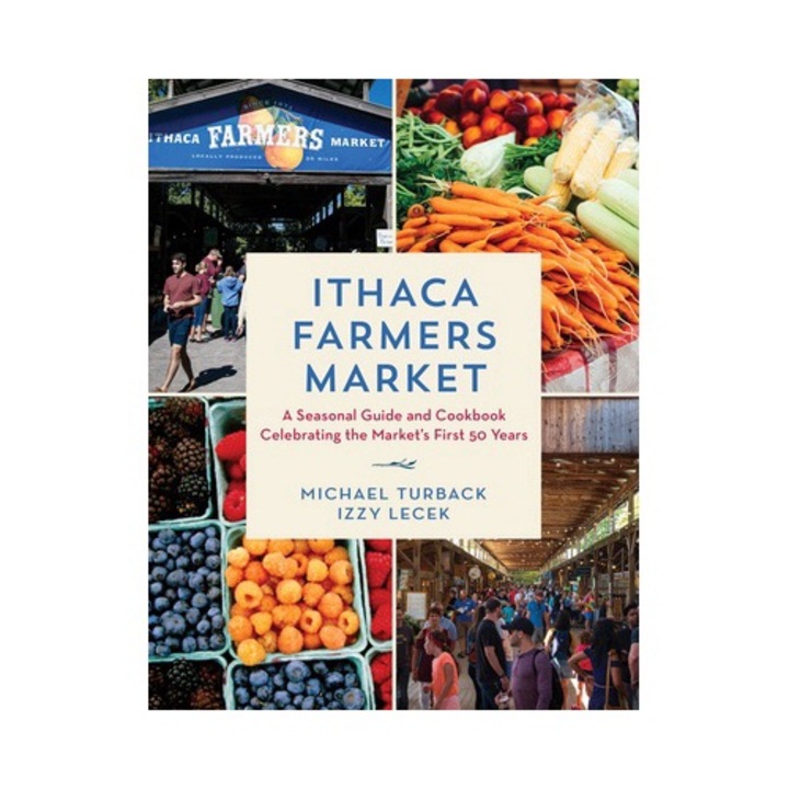 Ithaca Farmers Market: A Seasonal Guide And Cookbook Celebrating The Market's First 50 Years - Michael Turback