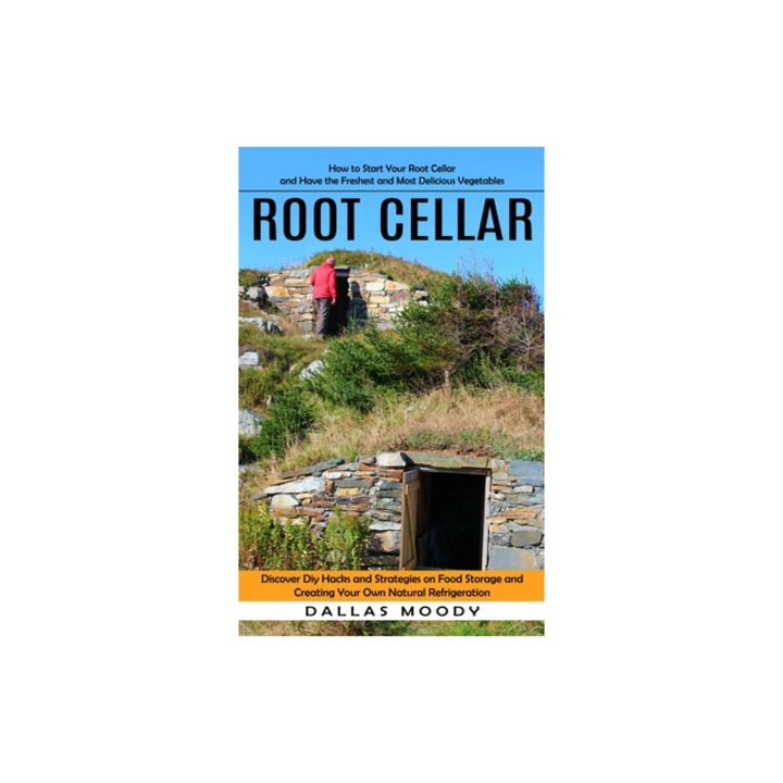 Root Cellar How to Start Your Root Cellar and Have the Freshest and Most Delicious Vegetables Discover Diy Hacks and Strategies o, Dallas Moody