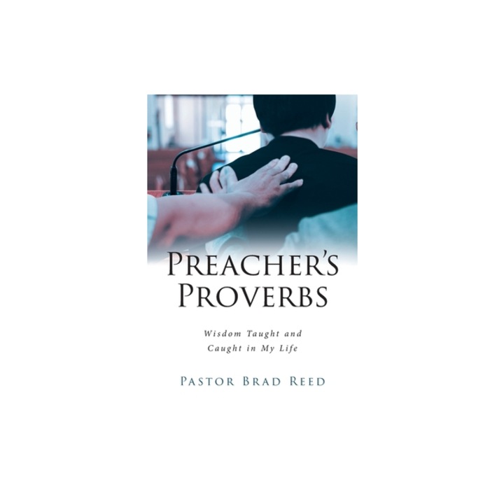 Preacher's Proverbs Wisdom Taught and Caught in My Life, Pastor Brad Reed