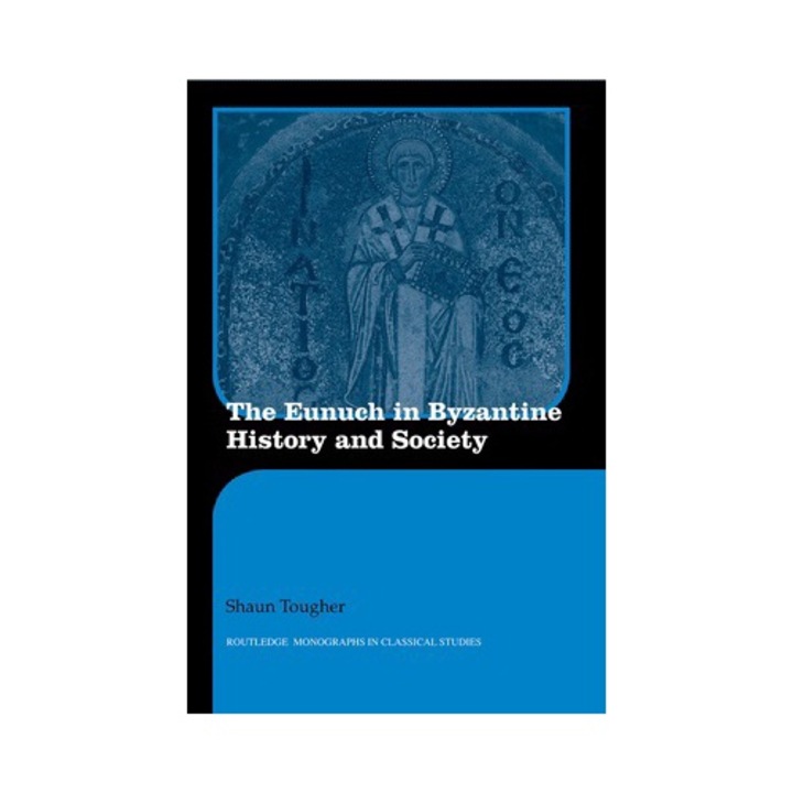 The Eunuch In Byzantine History And Society - Shaun Tougher