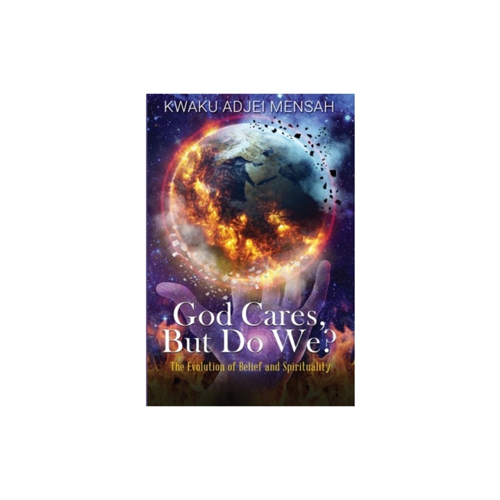 God Cares But Do We? The Evolution of Belief and Spirituality, Kwaku Adjei Mensah