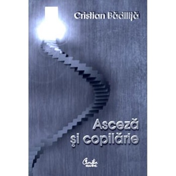 Asceza si Copilarie - Cristian Badilita Asceza si Copilarie - Cristian Badilita