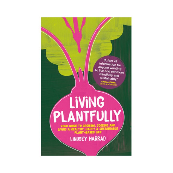 Living Plantfully: Your Guide To Growing, Cooking And Living A Healthy, Happy And Sustainable Plant Based Life - Lindsey Harrad