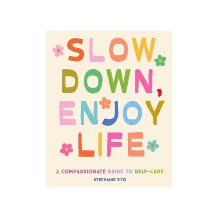 Slow Down, Enjoy Life: A Compassionate Guide To Self-care - Stephanie Zito