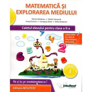 Matematica si explorarea mediului. Caietul elevului pentru clasa a II-a. Semestrul I + II Matematica si explorarea mediului. Caietul elevului pentru clasa a II-a. Semestrul I + II