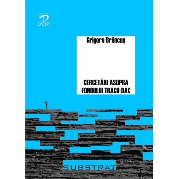 Cercetari asupra fondului traco-dac al limbii romane - Grigore Brancus