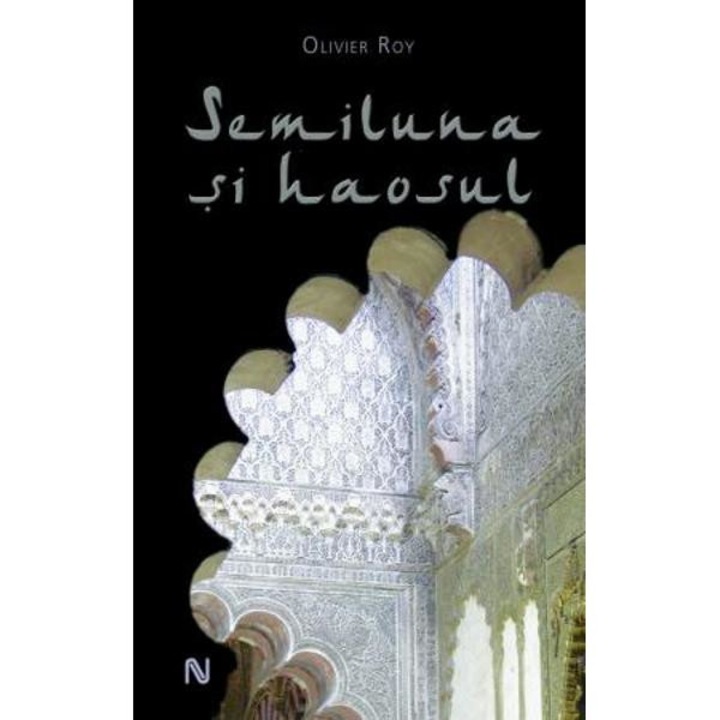Semiluna si haosul - Olivier Roy