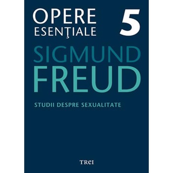 Opere esentiale 5 - Studii despre sexualiltate - Sigmund Freud Opere esentiale 5 - Studii despre sexualiltate - Sigmund Freud