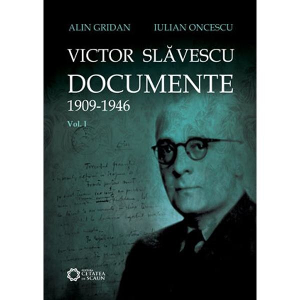Victor Slavescu. Documente 1909-1946 vol. 1 - Alin Gridan, Iulian Oncescu