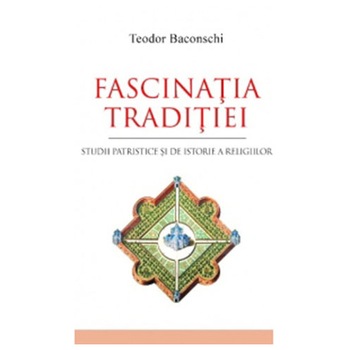 Fascinatia traditiei. Studii patristice si de istorie a religiilor - Teodor Baconschi Fascinatia traditiei. Studii patristice si de istorie a religiilor - Teodor Baconschi