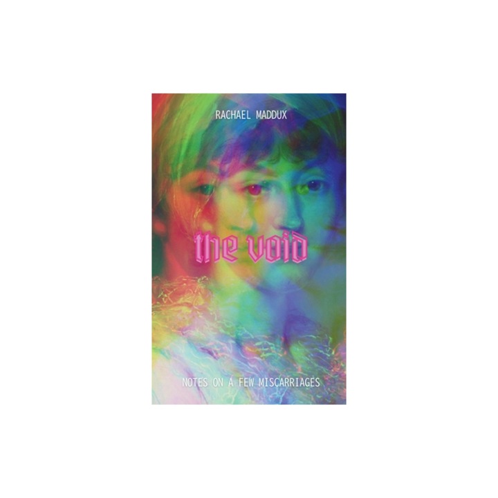 The Void Notes On A Few Miscarriages, Rachael Maddux