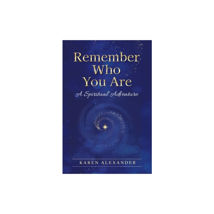 Remember Who You Are A Spiritual Adventure, Karen Alexander