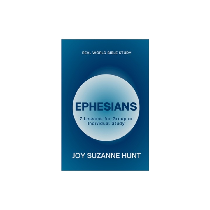 Ephesians Real World Bible Study 7 Lessons for Group or Individual Study, Joy Suzanne Hunt