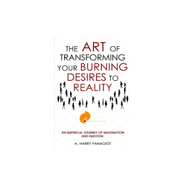 The Art of Transforming Your Burning Desires Into Reality An Empirical Journey of Imagination and Emotion, A. Harry Panagiot