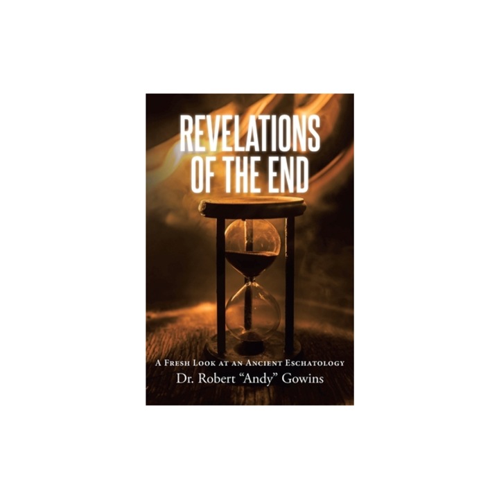 Revelations of the End A Fresh Look at an Ancient Eschatology, Robert Andy Gowins