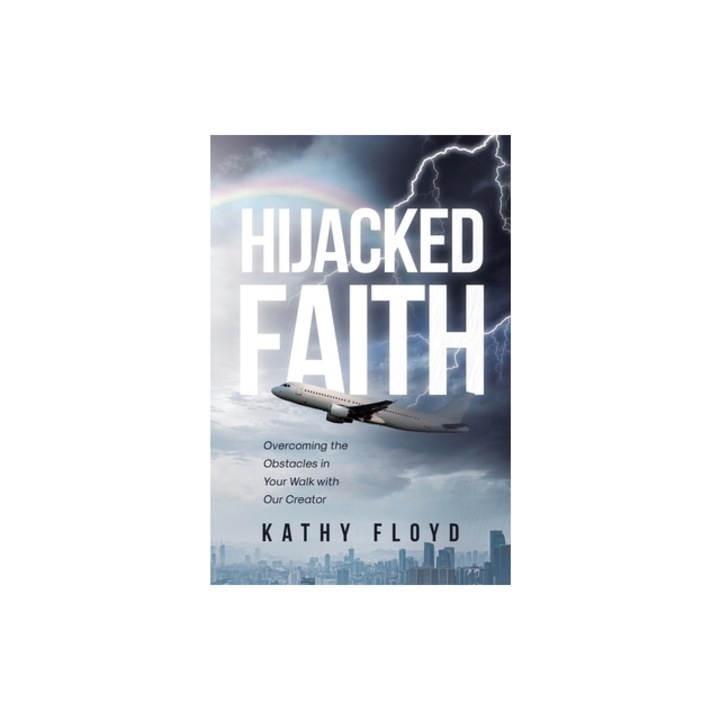 Hijacked Faith Overcoming the Obstacles in Your Walk with Our Creator, Kathy Floyd