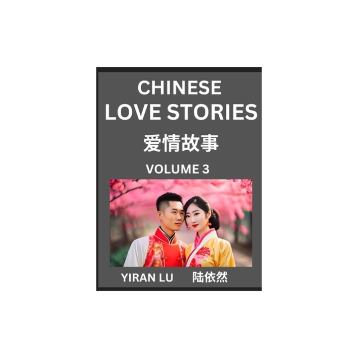 Chinese Love Stories Volume 3 - Learn Mandarin Chinese Language and Culture While Reading Chinese Romantic Stories, Beginner to Advanced HSK All Lev, Yiran Lu