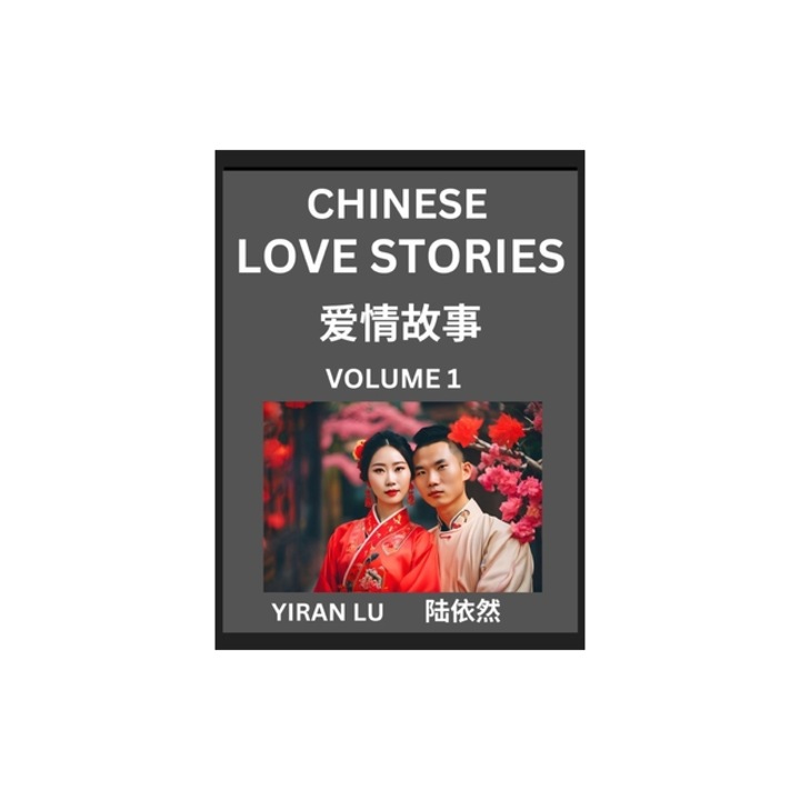 Chinese Love Stories Volume 1 - Learn Mandarin Chinese Language and Culture While Reading Chinese Romantic Stories, Beginner to Advanced HSK All Lev, Yiran Lu