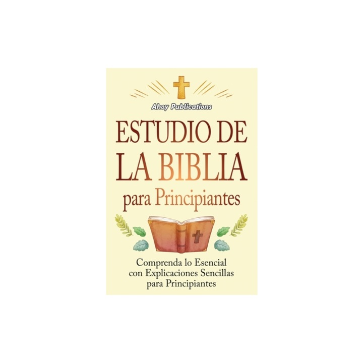 Estudio de la Biblia para principiantes Comprenda lo esencial con explicaciones sencillas para principiantes, Ahoy Publications