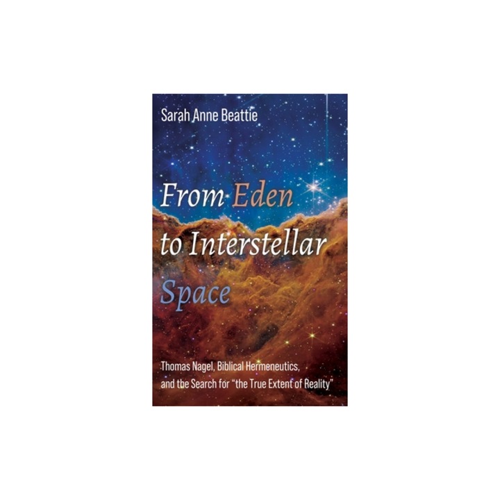From Eden to Interstellar Space Thomas Nagel, Biblical Hermeneutics, and the Search for "the True Extent of Reality", Sarah Anne Beattie
