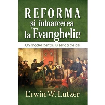 Reforma si intoarcerea la Evanghelie - Erwin W. Lutzer Reforma si intoarcerea la Evanghelie - Erwin W. Lutzer