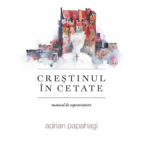 Crestinul in cetate - Adrian Papahagi
