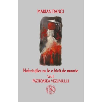 Nefericitilor nu le e frica de moarte. vol. 2 Pazitoarea Vezuviului - Marian Danci Nefericitilor nu le e frica de moarte. vol. 2 Pazitoarea Vezuviului - Marian Danci