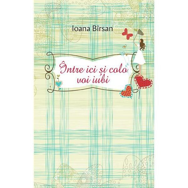 Intre ici si colo voi iubi - Ioana Birsan