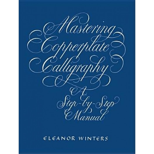 Mastering Copperplate Calligraphy, a Step-By-Step Manual, Eleanor Winters