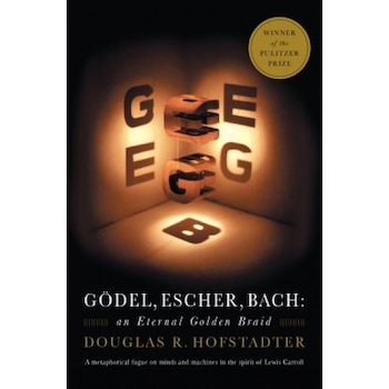 Godel, Escher, Bach: An Eternal Golden Braid, Douglas R. Hofstadter Godel, Escher, Bach: An Eternal Golden Braid, Douglas R. Hofstadter