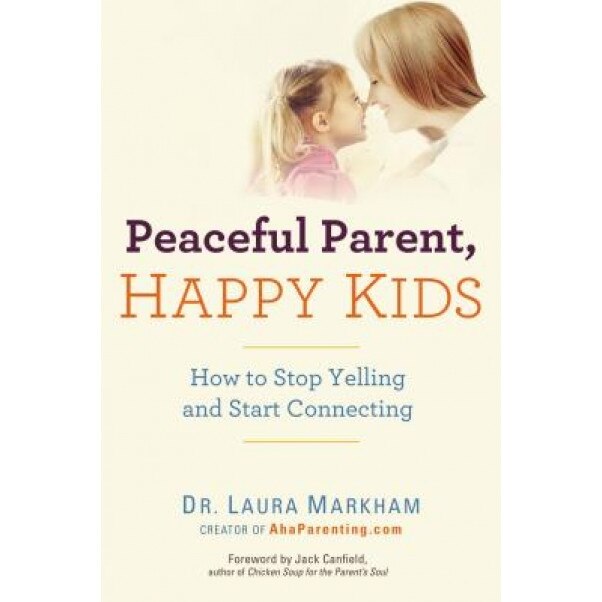 Peaceful Parent, Happy Kids: How to Stop Yelling and Start Connecting, Laura Markham (Author)