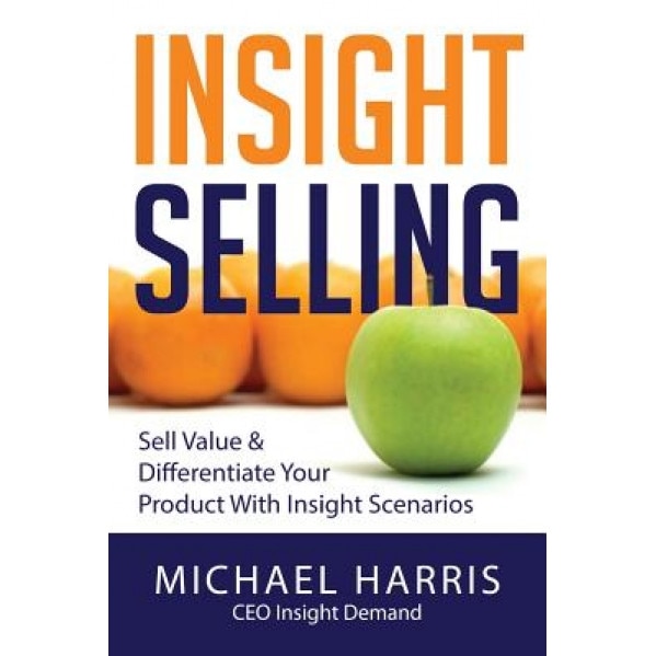 Insight Selling: How to Sell Value & Differentiate Your Product with Insight Scenarios - MR Michael David Harris (Author)