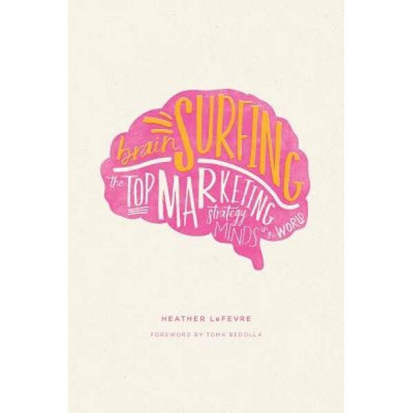 Brain Surfing: The Top Marketing Strategy Minds in the World - Heather Lefevre (Author)