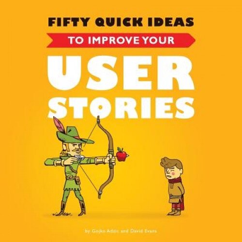 Fifty Quick Ideas to Improve Your User Stories - Gojko Adzic (Author)