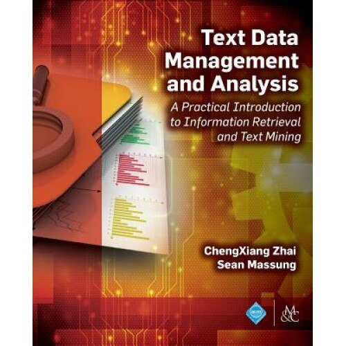 Text Data Management and Analysis: A Practical Introduction to Information Retrieval and Text Mining, Chengxiang Zhai (Author)