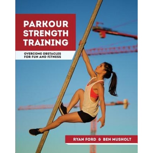 Parkour Strength Training: Overcome Obstacles for Fun and Fitness, Ryan Ford (Author)