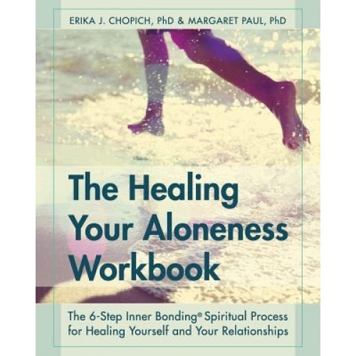 The Healing Your Aloneness Workbook: The 6-Step Inner Bonding Process for Healing Yourself and Your Relationships - Erika J. Chopich (Author)