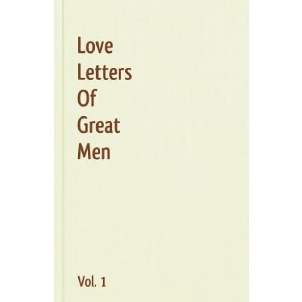 Love Letters of Great Men - Vol. 1, Ludwig Van Beethoven, Lord George Gordon Byron, Napoleon Bonaparte