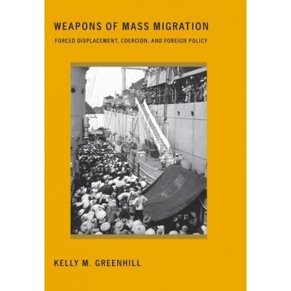 Weapons of Mass Migration: Forced Displacement, Coercion, and Foreign Policy, Kelly M. Greenhill