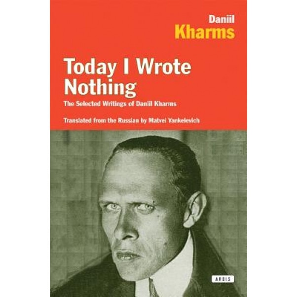 Today I Wrote Nothing: The Selected Writings of Daniil Kharms, Daniil Kharms