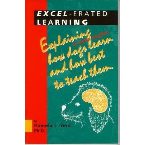 Excel-Erated Learning: Explaining in Plain English How Dogs Learn and How Best to Teach Them, Pamela J. Reid