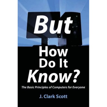 But How Do It Know?: The Basic Principles of Computers for Everyone - J. Clark Scott (Author) But How Do It Know?: The Basic Principles of Computers for Everyone - J. Clark Scott (Author)