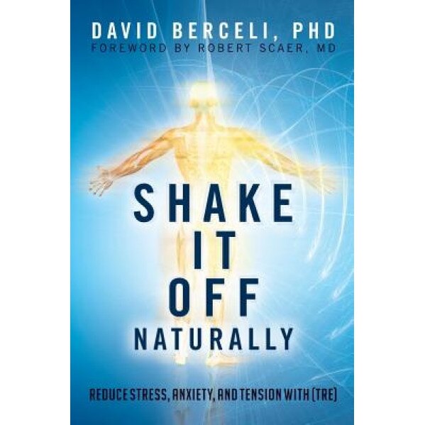 Shake It Off Naturally: Reduce Stress, Anxiety, and Tension with [TRE], Phd David Berceli (Author)